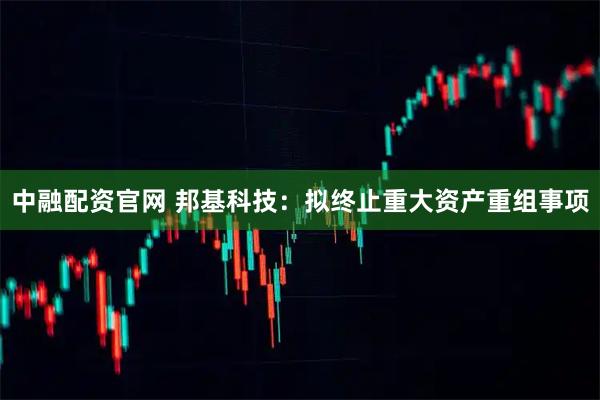 中融配資官網 邦基科技：擬終止重大資產重組事項