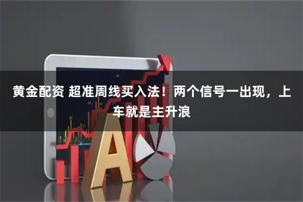 黃金配資 超準周線買入法！兩個信號一出現(xiàn)，上車就是主升浪